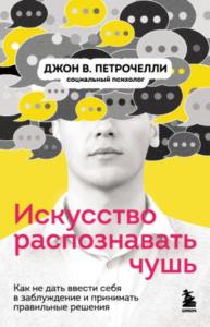 Петрочелли Джон В. - Искусство распознавать чушь. Как не дать ввести себя в заблуждение и принимать правильные решения (2022)