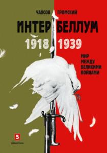 Громский Алексей Анатольевич, Чаусов Александр Игоревич - Интербеллум 1918–1939. Мир между великими войнами (2018)
