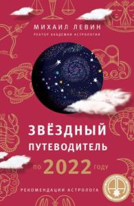 Левин М.Б. - Звёздный путеводитель по 2022 году для всех знаков Зодиака. Рекомендации астролога (2022)