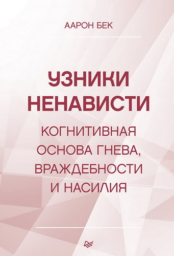 Узники ненависти: когнитивная основа гнева, враждебности и насилия - Аарон Темкин Бек