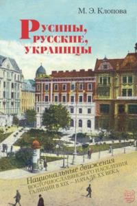 Клопова М.Э. - Русины, русские, украинцы. Национальные движения восточнославянского населения Галиции в XIX — начале ХХ века (2016)