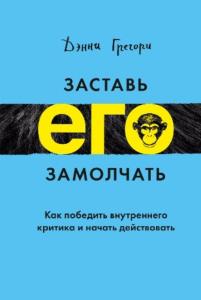 Дэнни Грегори - Заставь его замолчать. Как победить внутреннего критика и начать действовать (2018)