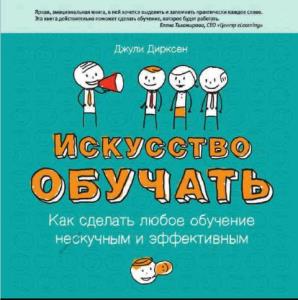 Джули Дирксен - Искусство обучать: как сделать любое обучение нескучным и эффективным (2013)
